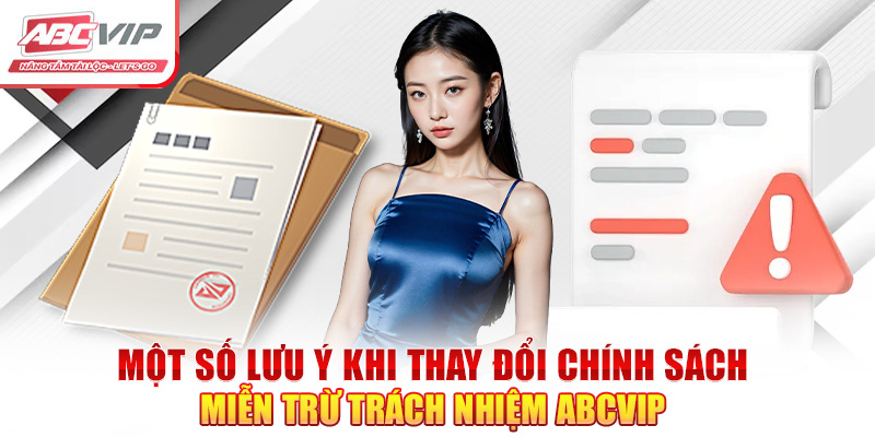 Miễn Trừ Trách Nhiệm ABCVIP – Chính Sách Bảo Vệ Quyền Lợi 4 Một số lưu ý khi thay đổi chính sách miễn trừ trách nhiệm ABCVIP