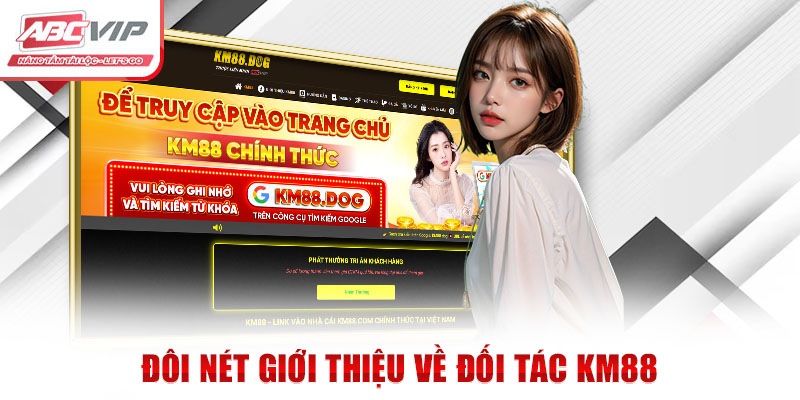 Đối Tác KM88 - Liên Minh ABCVIP: Phát Triển Bền Vững Vượt Trội 1 Đôi nét giới thiệu về đối tác KM88