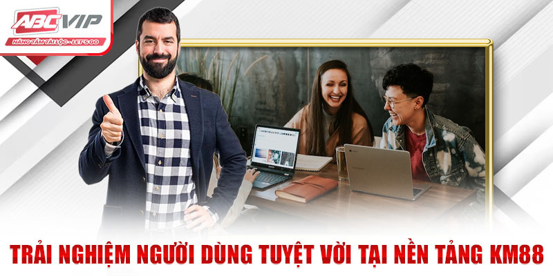 Đối Tác KM88 - Liên Minh ABCVIP: Phát Triển Bền Vững Vượt Trội 4 Trải nghiệm người dùng tuyệt vời tại nền tảng KM88